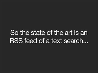 So the state of the art is an
RSS feed of a text search...
 