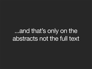 ...and that’s only on the
abstracts not the full text
 