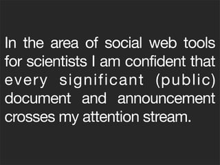 In the area of social web tools
for scientists I am confident that
every significant (public)
document and announcement
crosses my attention stream.
 