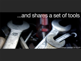 ...and shares a set of tools




          http://www.ﬂickr.com/photos/batega/1596898776 CC-BY
 