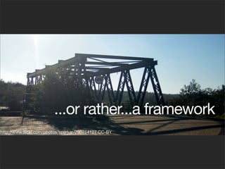 ...or rather...a framework
http://www.ﬂickr.com/photos/sparker/290754127 CC-BY
 