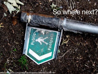 So where next?




http://www.ﬂickr.com/photos/davidmasters/2884480103 CC-BY
 