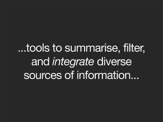 ...tools to summarise, filter,
    and integrate diverse
  sources of information...
 