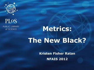 Metrics:
The New Black?
  Kristen Fisher Ratan
      NFAIS 2012
 