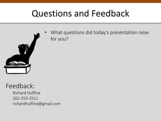 Questions and Feedback
• What questions did today’s presentation raise
for you?
Feedback:
Richard Huffine
202-253-3511
richardhuffine@gmail.com
 