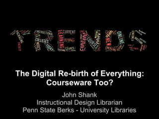 The Digital Re-birth of Everything:
Courseware Too?
John Shank
Instructional Design Librarian
Penn State Berks - University Libraries
 
