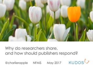 Why do researchers share,
and how should publishers respond?
@charlierapple NFAIS May 2017
 