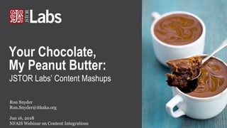 JSTOR Labs’ Content Mashups
Ron Snyder
Ron.Snyder@ithaka.org
Jan 16, 2018
NFAIS Webinar on Content Integrations
Your Chocolate,
My Peanut Butter:
 