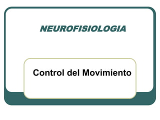 NEUROFISIOLOGIA
Control del Movimiento
 