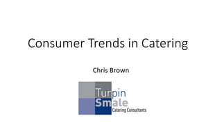 Consumer Trends in Catering
Chris Brown
 
