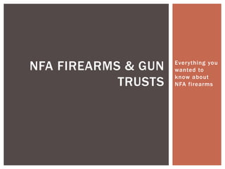 Everything you
wanted to
know about
NFA firearms
NFA FIREARMS & GUN
TRUSTS
 