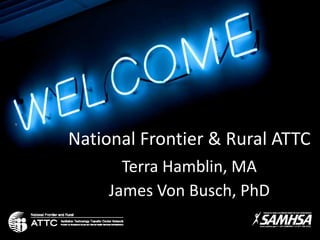 National Frontier & Rural ATTC
Terra Hamblin, MA
James Von Busch, PhD
 