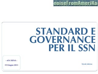 STANDARD E
                 GOVERNANCE
                    PER IL SSN
 - nFA SIENA -
                           Nicola Salerno
19 Giugno 2011
 