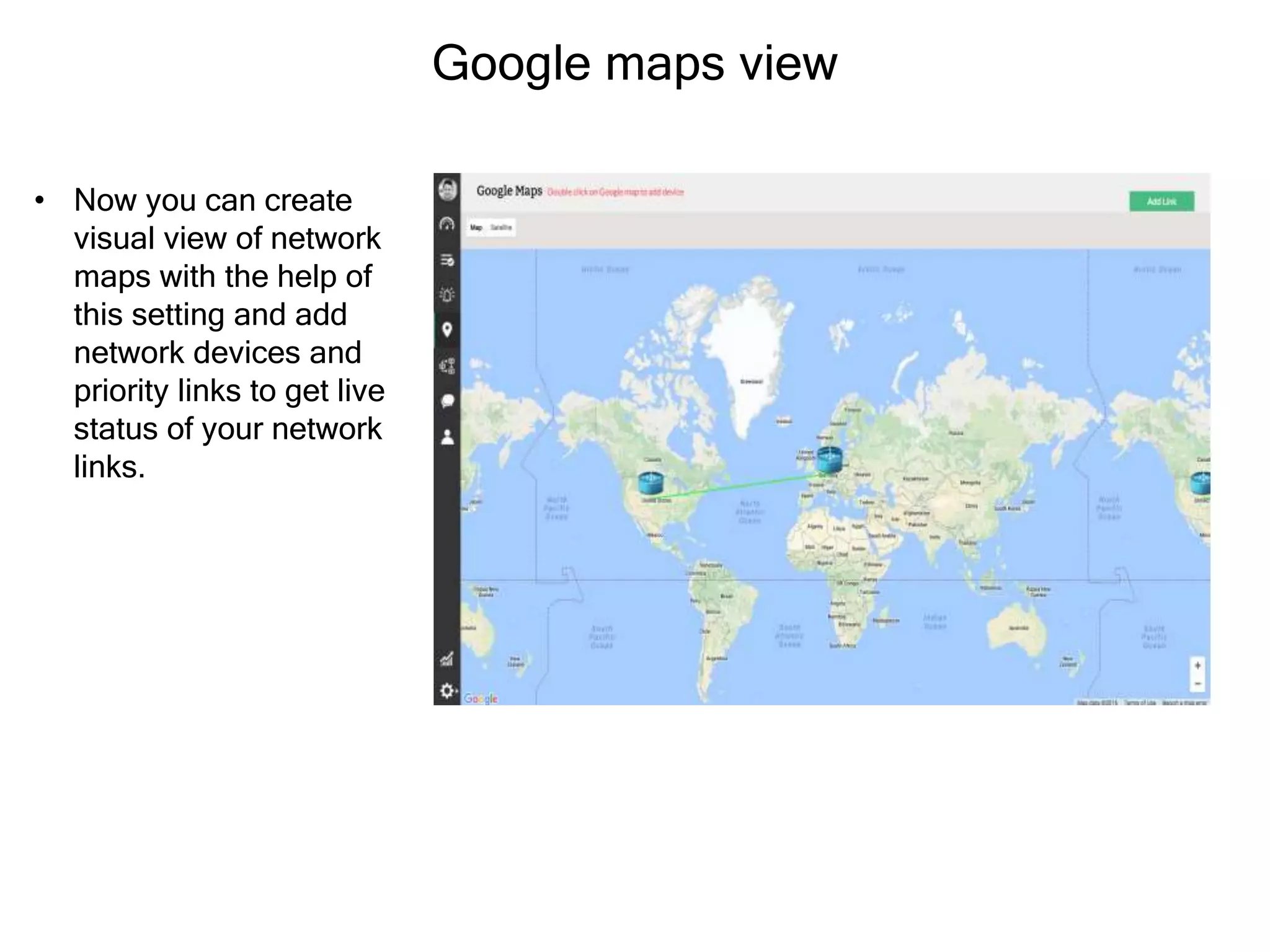 Google maps view
• Now you can create
visual view of network
maps with the help of
this setting and add
network devices and
priority links to get live
status of your network
links.
 
