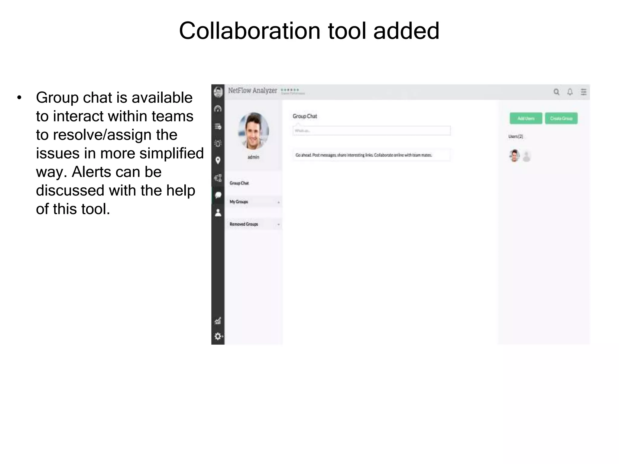 Collaboration tool added
• Group chat is available
to interact within teams
to resolve/assign the
issues in more simplified
way. Alerts can be
discussed with the help
of this tool.
 