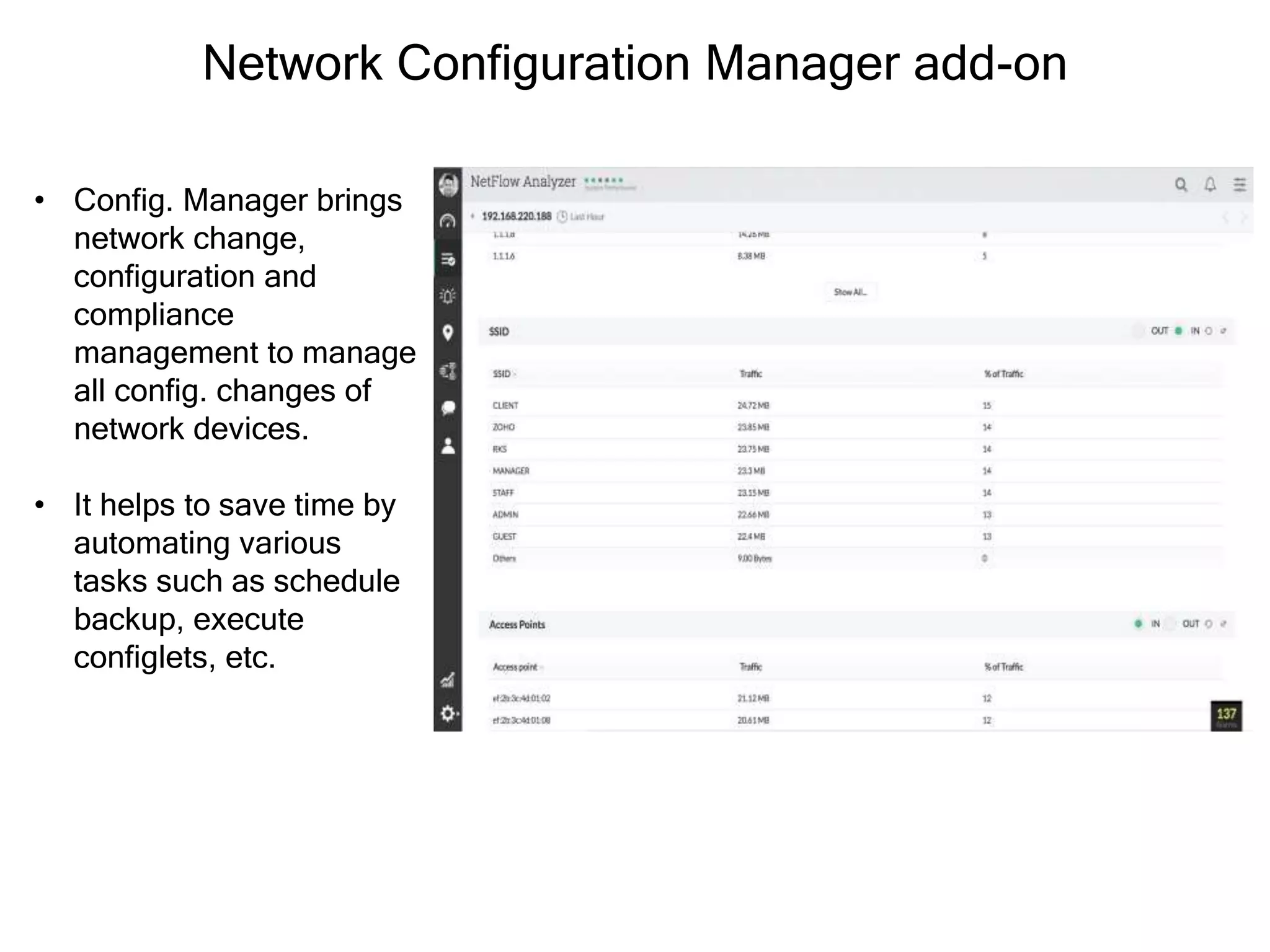 Network Configuration Manager add-on
• Config. Manager brings
network change,
configuration and
compliance
management to manage
all config. changes of
network devices.
• It helps to save time by
automating various
tasks such as schedule
backup, execute
configlets, etc.
 