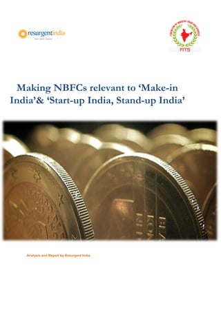 Making NBFCs relevant to ‘Make-in
India’& ‘Start-up India, Stand-up India’
Analysis and Report by Resurgent India
 