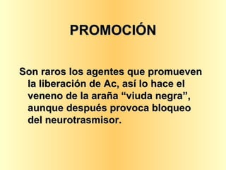 PROMOCIÓN Son raros los agentes que promueven la liberación de Ac, así lo hace el veneno de la araña “viuda negra”, aunque después provoca bloqueo del neurotrasmisor. 