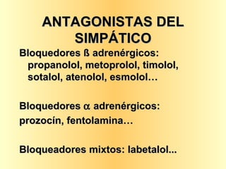 ANTAGONISTAS DEL SIMPÁTICO Bloquedores ß adrenérgicos: propanolol, metoprolol, timolol, sotalol, atenolol, esmolol… Bloquedores    adrenérgicos: prozocín, fentolamina… Bloqueadores mixtos: labetalol... 