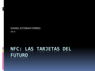 NFC: LAS TARJETAS DEL FUTURO DANIEL ESTEBAN TORRES  11-2 