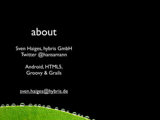 about
Sven Haiges, hybris GmbH
  Twitter @hansamann

    Android, HTML5,
    Groovy & Grails


 sven.haiges@hybris.de
 