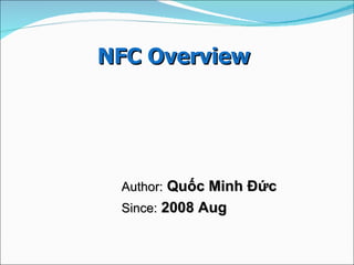 NFC Overview  Author:  Quốc Minh Đức Since:  2008 Aug  