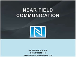 NEAR FIELD
COMMUNICATION




   ANVESH GOPALAM
    USN:1PI09TE015
 