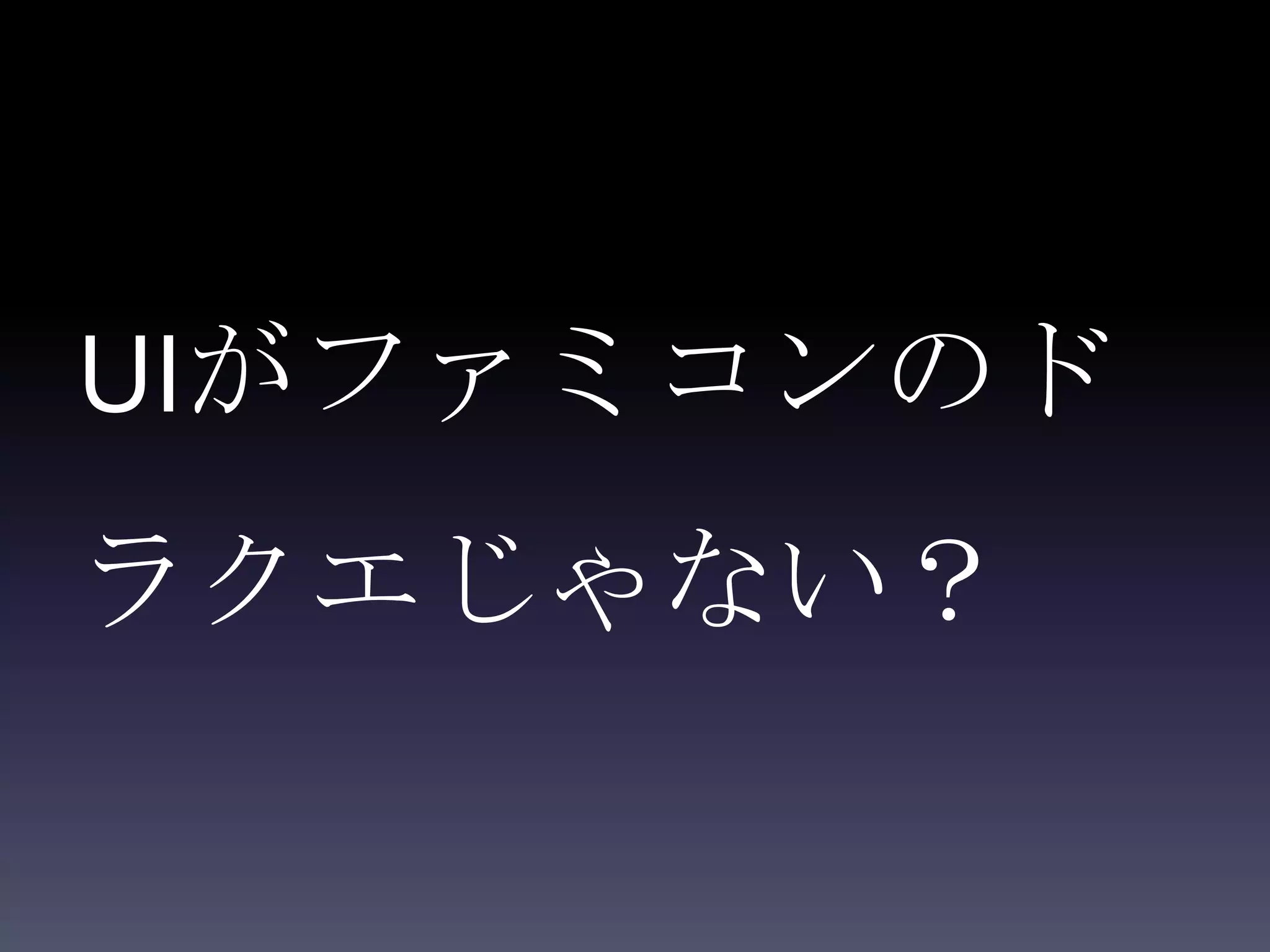 UIがファミコンのド
ラクエじゃない？
 