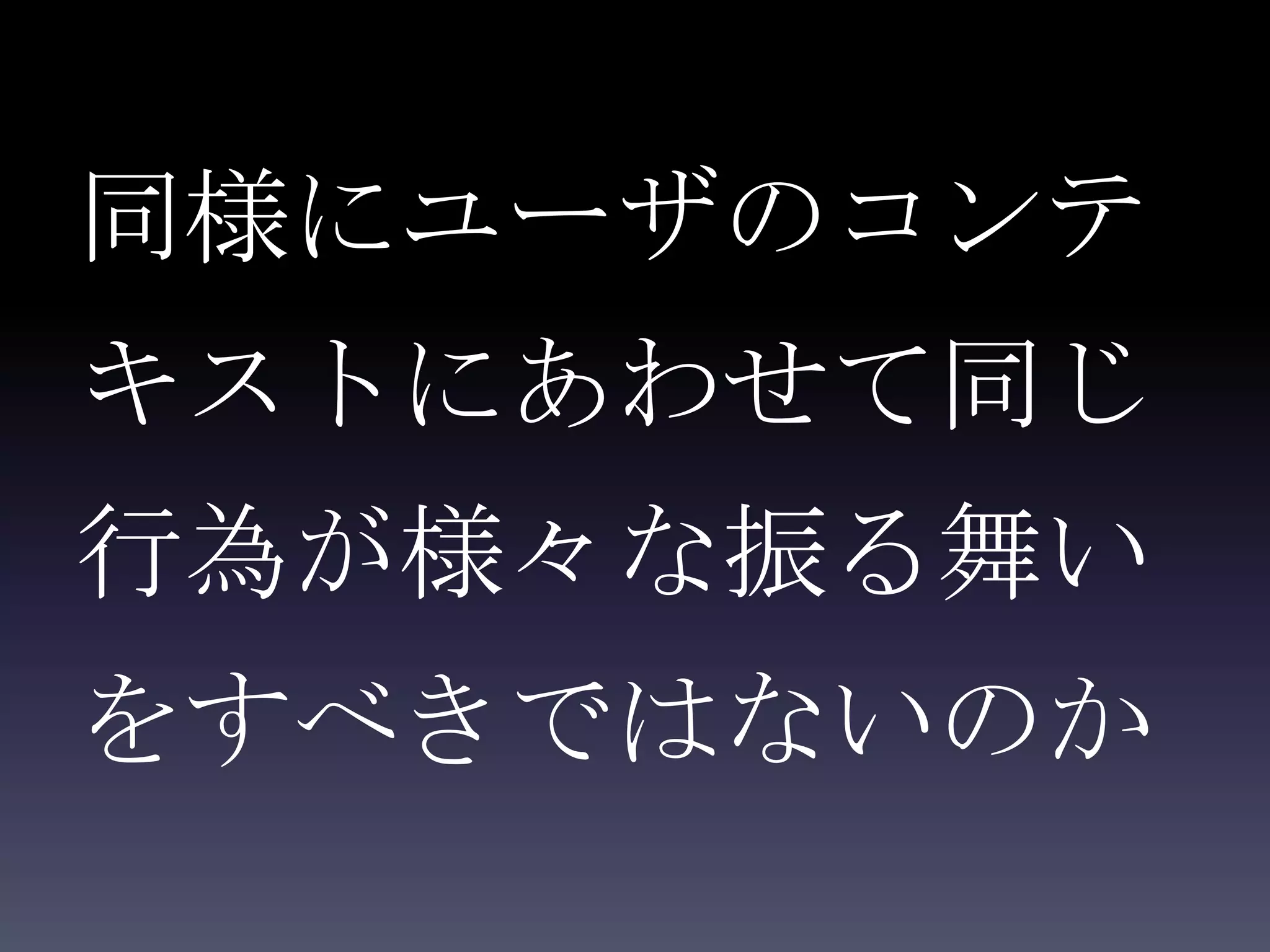同様にユーザのコンテ
キストにあわせて同じ
行為が様々な振る舞い
をすべきではないのか
 