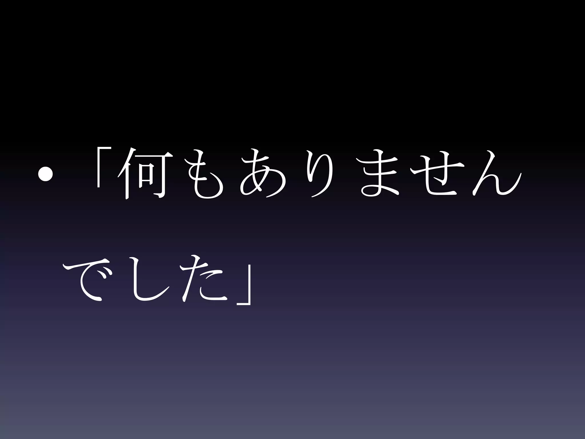 •「何もありません
でした」
 