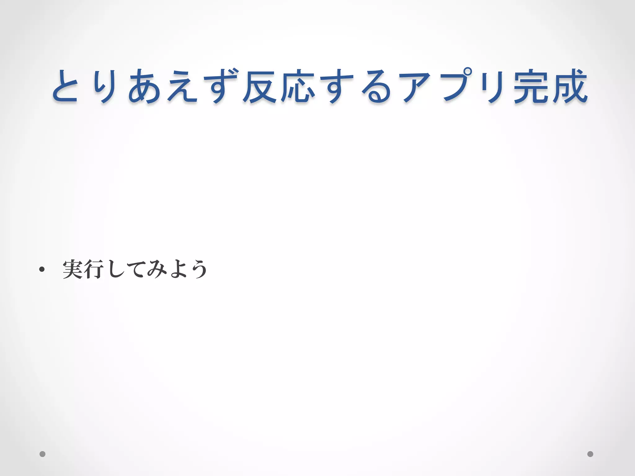 とりあえず反応するアプリ完成	
 



•  実行してみよう
 