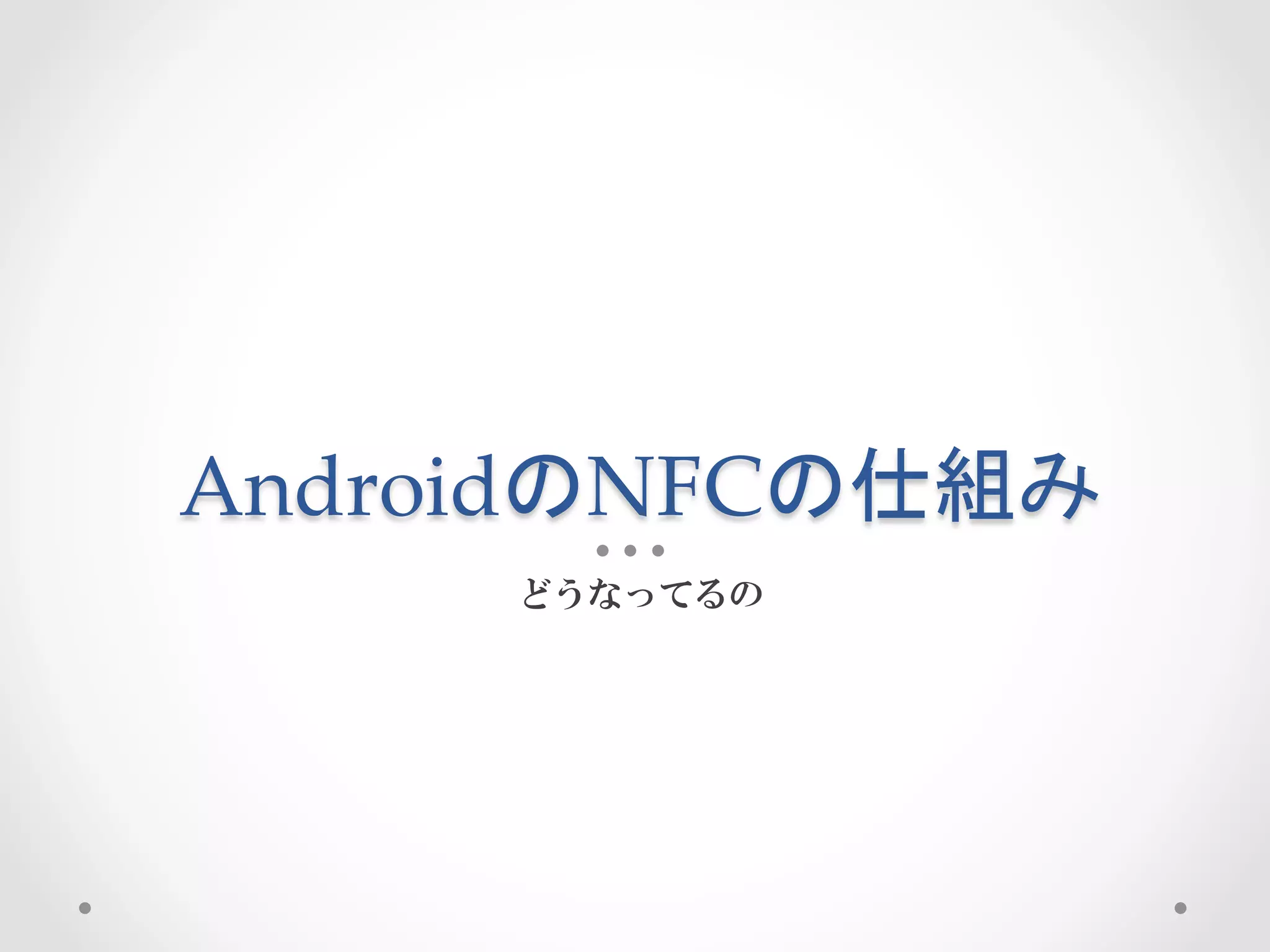 AndroidのNFCの仕組み	
 
      どうなってるの
 