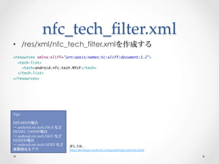 nfc_tech_ﬁlter.xml	
 
•  /res/xml/nfc_tech_filter.xmlを作成する
	
<resources xmlns:xliff="urn:oasis:names:tc:xliff:document:1.2...
