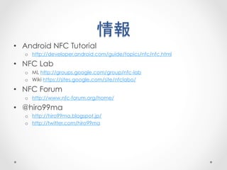 情報	
 
•  Android NFC Tutorial
   o  http://developer.android.com/guide/topics/nfc/nfc.html

•  NFC Lab
   o  ML http://gro...