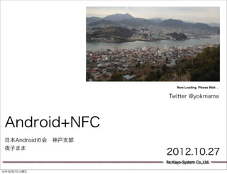 Now Loading. Please Wait ...


                     Twitter @yokmama




 Android+NFC
 日本Androidの会 神戸支部
 夜子まま
                    2012.10.27
                    Re:Kayo-System Co.,Ltd.

12年10月27日土曜日
 