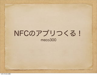 NFCのアプリつくる！
                  meco300




13年1月19日土曜日
 