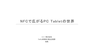 NFCで広がるPC Tabletの世界



        ソニー株式会社
      FeliCa事業部 商品企画課
            相馬
 