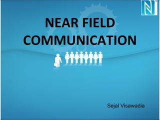 NEAR FIELD
COMMUNICATION
Sejal Visawadia
 