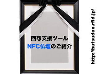 回想支援ツール
NFC仏壇のご紹介
http://butsudan.rfid.jp/
 