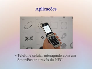 Aplicações
● Telefone celular interagindo com um
SmartPoster através do NFC.
 