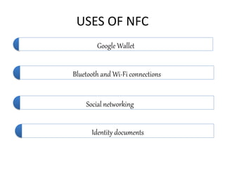 USES OF NFC
Google Wallet
Bluetooth and Wi-Fi connections
Social networking
Identity documents
 