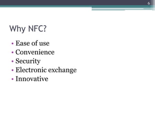 Why NFC?
• Ease of use
• Convenience
• Security
• Electronic exchange
• Innovative
6
 