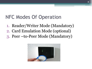 NFC Modes Of Operation
1. Reader/Writer Mode (Mandatory)
2. Card Emulation Mode (optional)
3. Peer –to-Peer Mode (Mandatory)
8
 