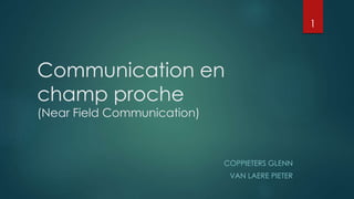 Communication en
champ proche
(Near Field Communication)
COPPIETERS GLENN
VAN LAERE PIETER
1
 