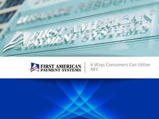 6	
  Ways	
  Consumers	
  Can	
  U/lize	
  
NFC	
  
 