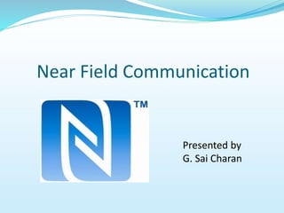 Near Field Communication
Presented by
G. Sai Charan
 