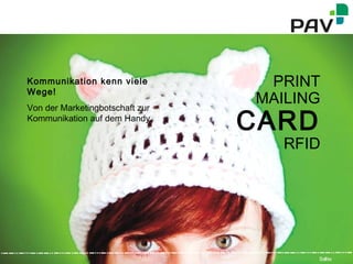 PAV Card GmbH - © 2012 - 2013 1Seite
PRINT
MAILING
CARD
RFID
Kommunikation kenn viele
Wege!
Von der Marketingbotschaft zur
Kommunikation auf dem Handy.
1Seite
 