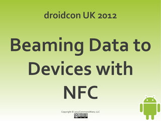 droidcon UK 2012


Beaming Data to
  Devices with
      NFC
      Copyright © 2012CommonsWare, LLC
 