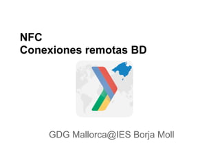 NFC
Conexiones remotas BD




    GDG Mallorca@IES Borja Moll
 