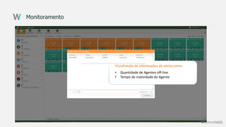 Monitoramento
Visualização de informações de alerta como:
• Quantidade de Agentes off-line
• Tempo de inatividade do Agente
 